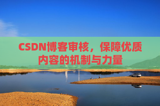 CSDN博客审核，保障优质内容的机制与力量